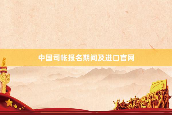 中国司帐报名期间及进口官网