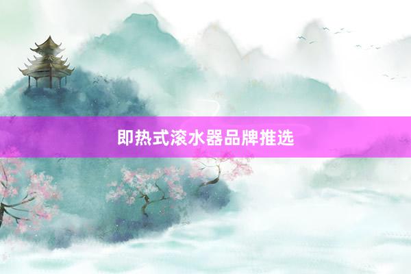 即热式滚水器品牌推选