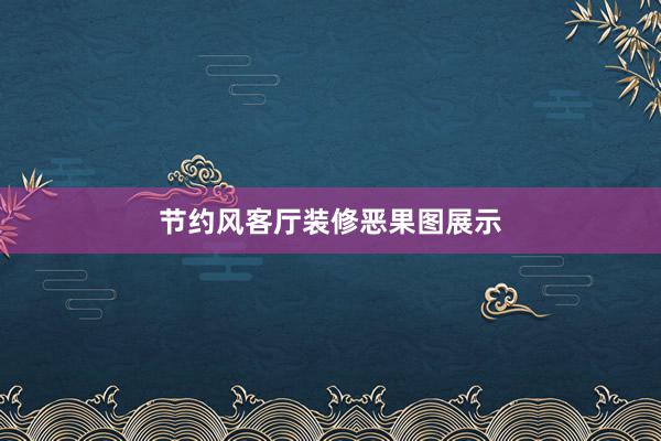 节约风客厅装修恶果图展示