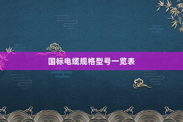 国标电缆规格型号一览表