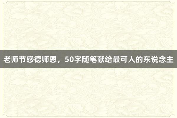 老师节感德师恩，50字随笔献给最可人的东说念主