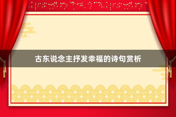 古东说念主抒发幸福的诗句赏析