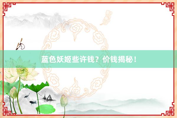 蓝色妖姬些许钱？价钱揭秘！
