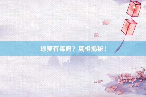 绿萝有毒吗？真相揭秘！