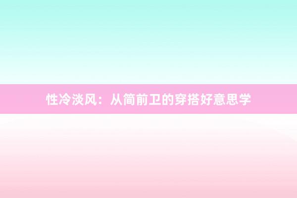 性冷淡风：从简前卫的穿搭好意思学
