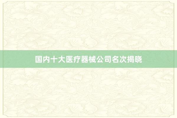 国内十大医疗器械公司名次揭晓