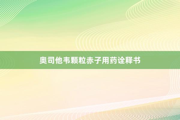 奥司他韦颗粒赤子用药诠释书
