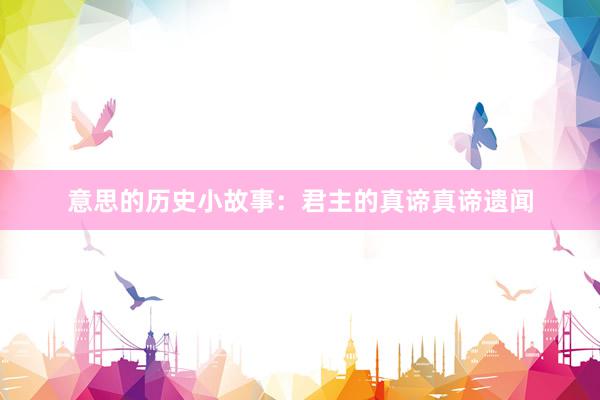 意思的历史小故事:君主的真谛真谛遗闻