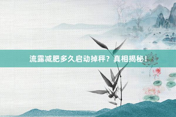 流露减肥多久启动掉秤?真相揭秘!